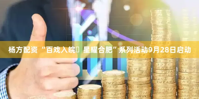 杨方配资 “百戏入皖・星耀合肥”系列活动9月28日启动