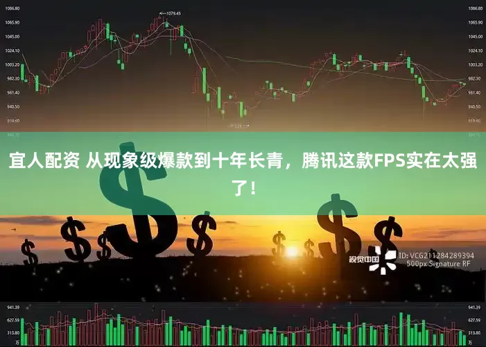 宜人配资 从现象级爆款到十年长青，腾讯这款FPS实在太强了！