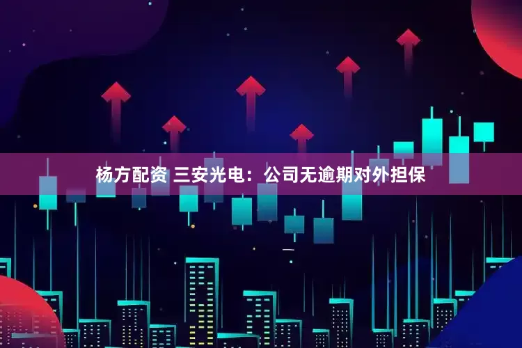 杨方配资 三安光电：公司无逾期对外担保