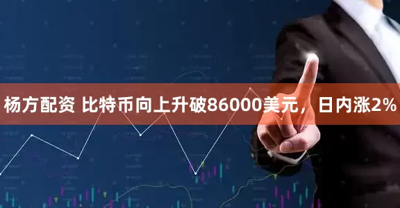 杨方配资 比特币向上升破86000美元，日内涨2%