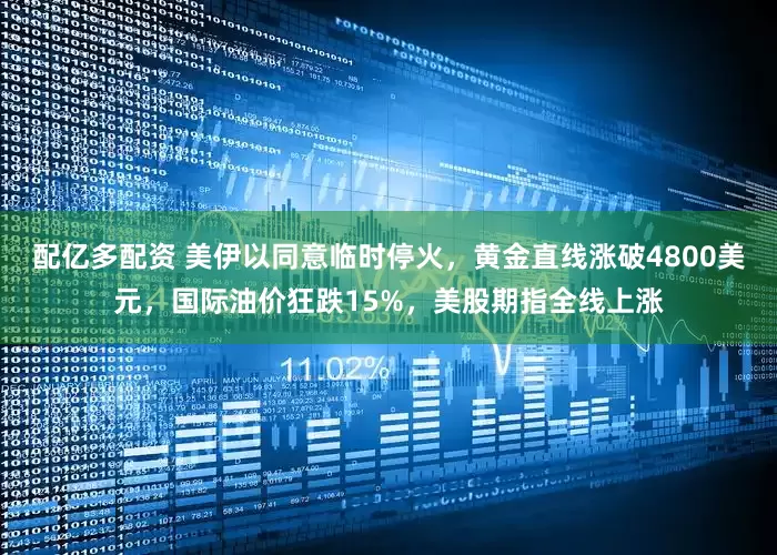 配亿多配资 美伊以同意临时停火，黄金直线涨破4800美元，国际油价狂跌15%，美股期指全线上涨
